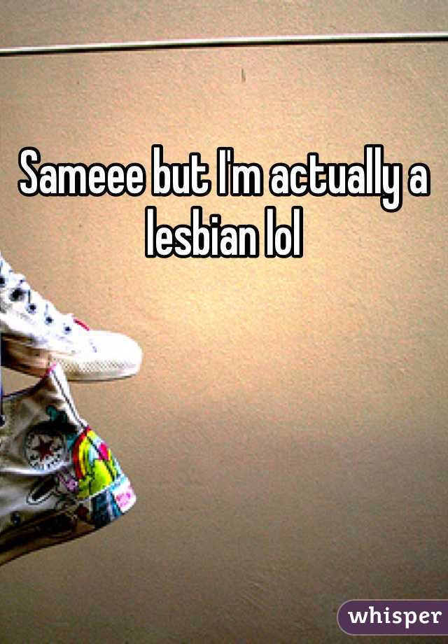Sameee but I'm actually a lesbian lol
