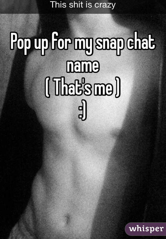 Pop up for my snap chat name  
( That's me )
:)
