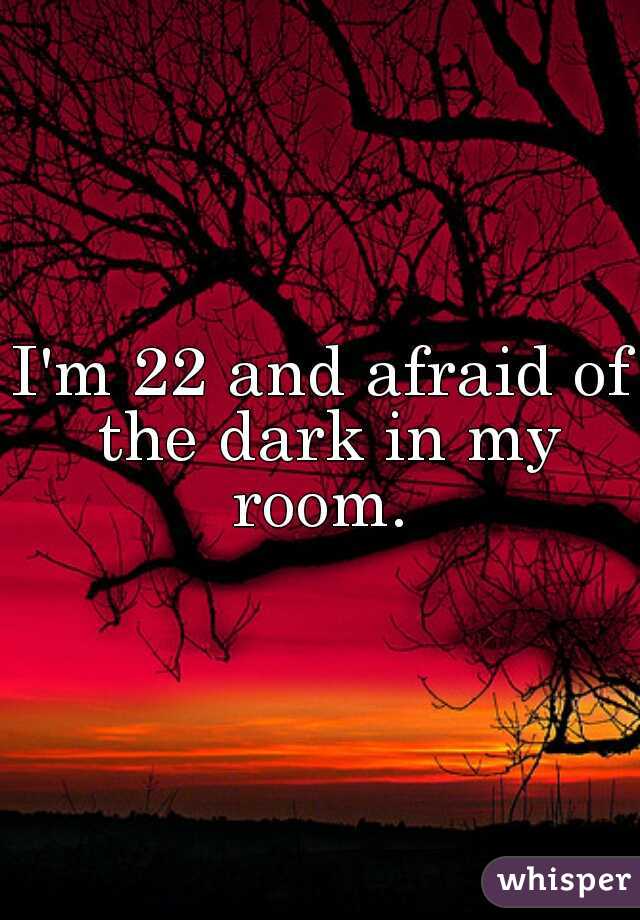 I'm 22 and afraid of the dark in my room. 
