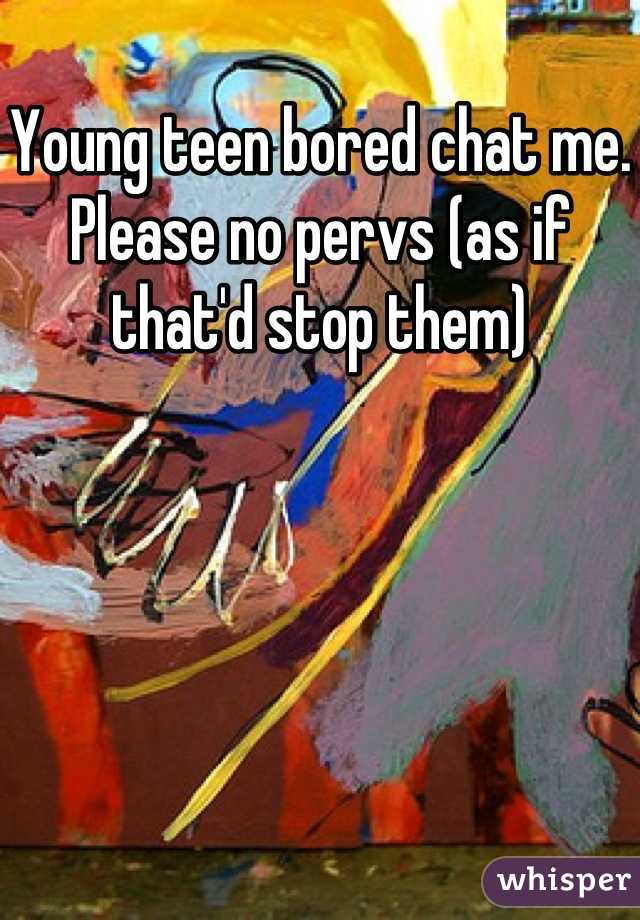 Young teen bored chat me. Please no pervs (as if that'd stop them)