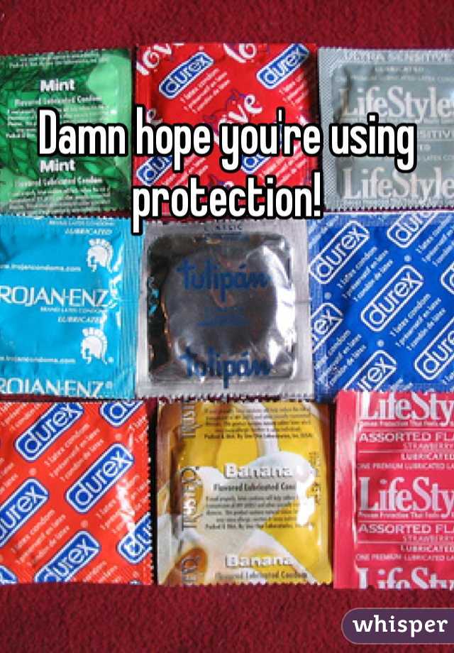 Damn hope you're using protection!
