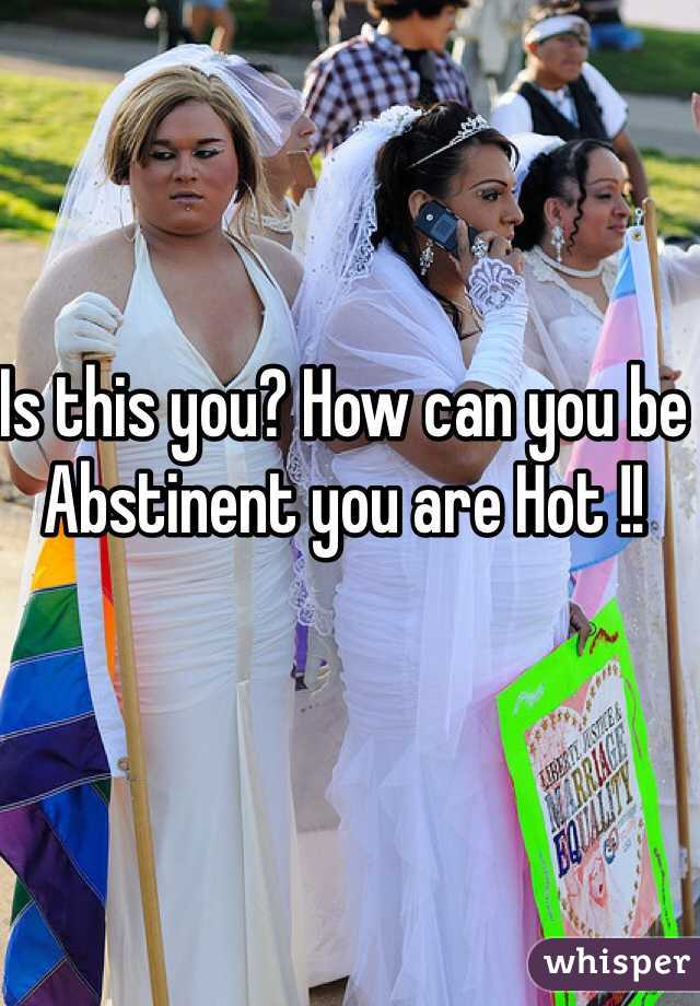 Is this you? How can you be Abstinent you are Hot !! 