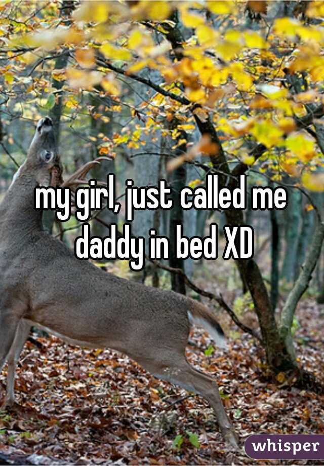 my girl, just called me daddy in bed XD