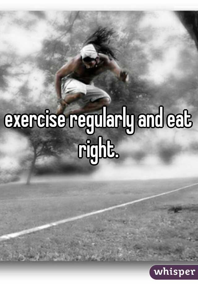exercise regularly and eat right. 