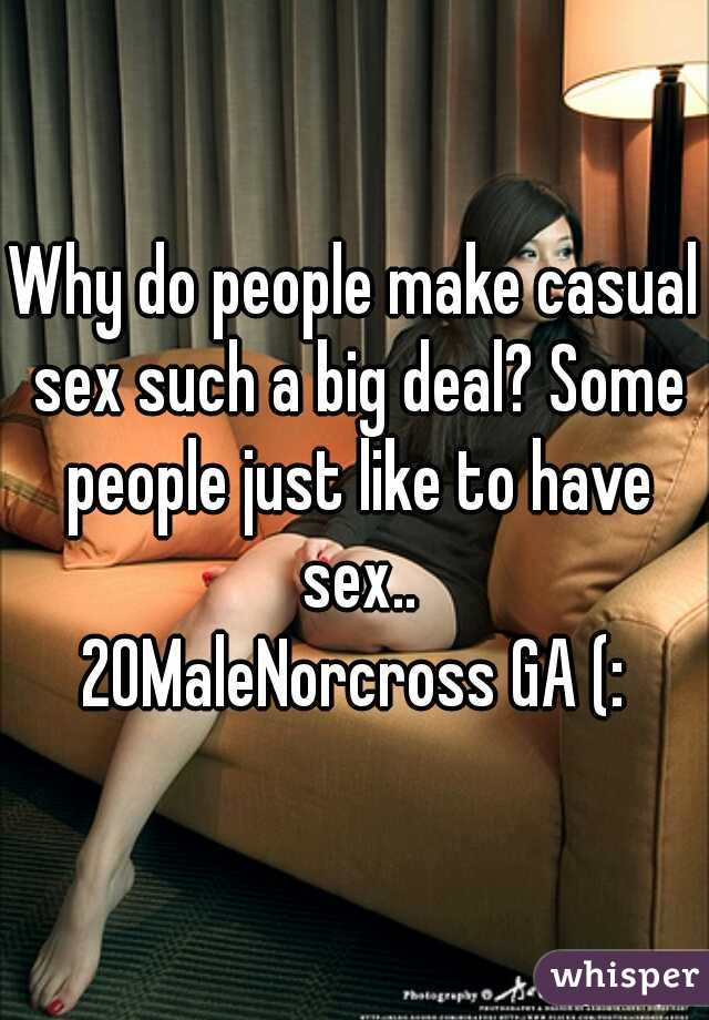 Why do people make casual sex such a big deal? Some people just like to have sex..
20MaleNorcross GA (:
