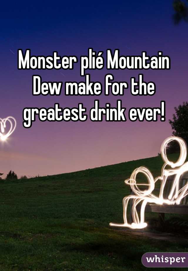 Monster plié Mountain Dew make for the greatest drink ever!