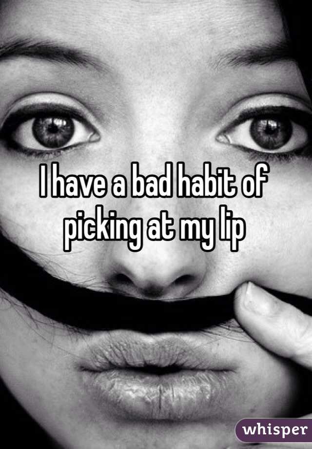 I have a bad habit of picking at my lip 