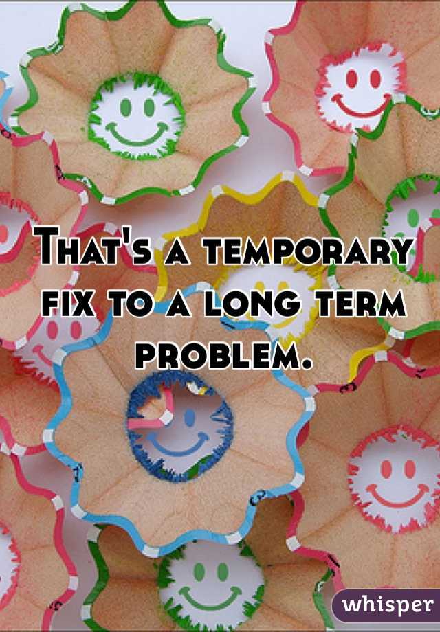 That's a temporary fix to a long term problem. 