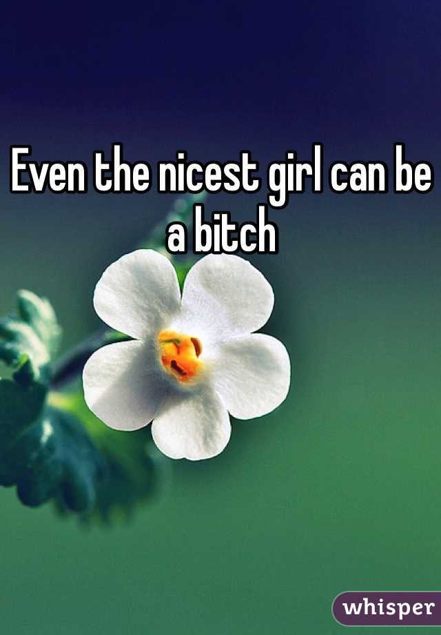 Even the nicest girl can be a bitch