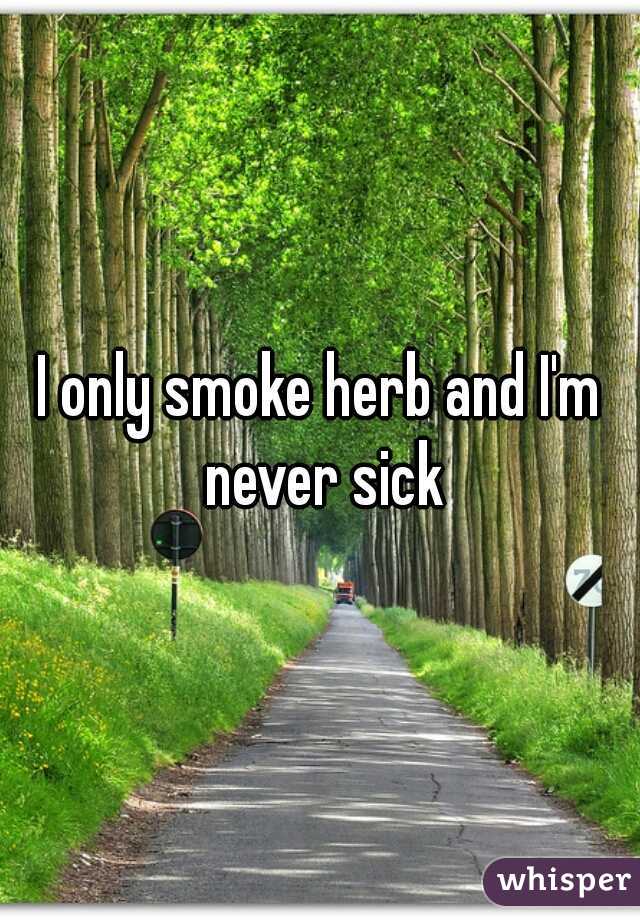 I only smoke herb and I'm never sick
