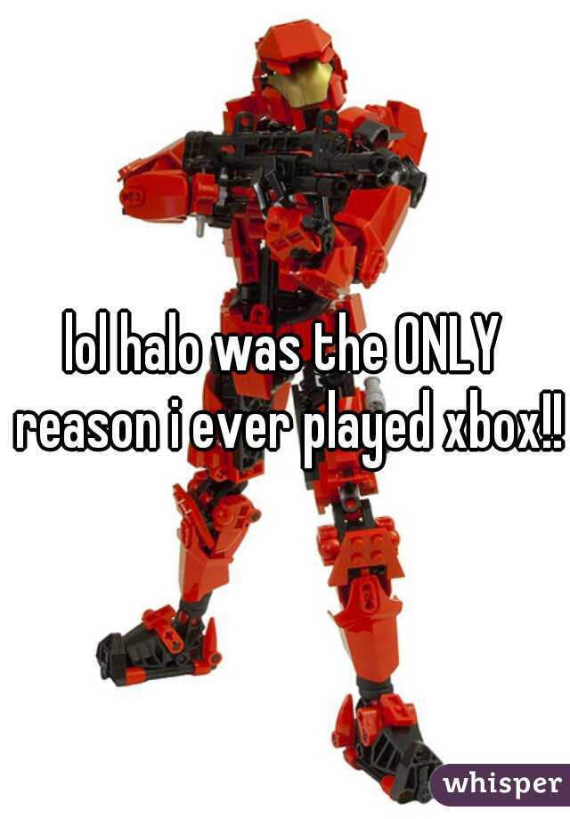 lol halo was the ONLY reason i ever played xbox!!