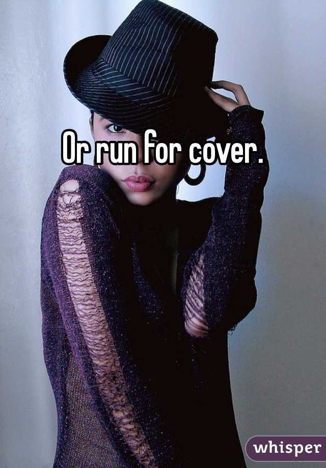 Or run for cover.