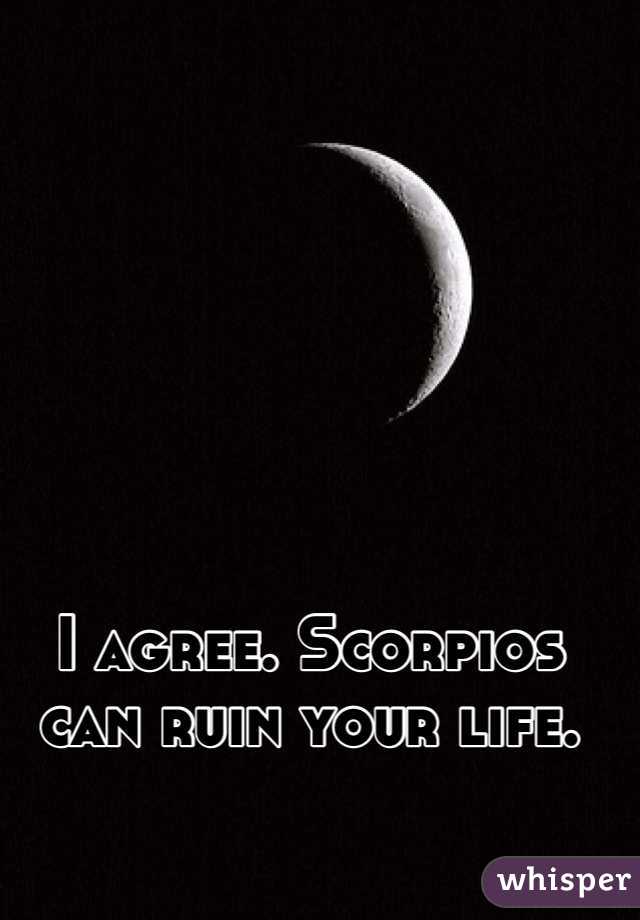 I agree. Scorpios can ruin your life. 