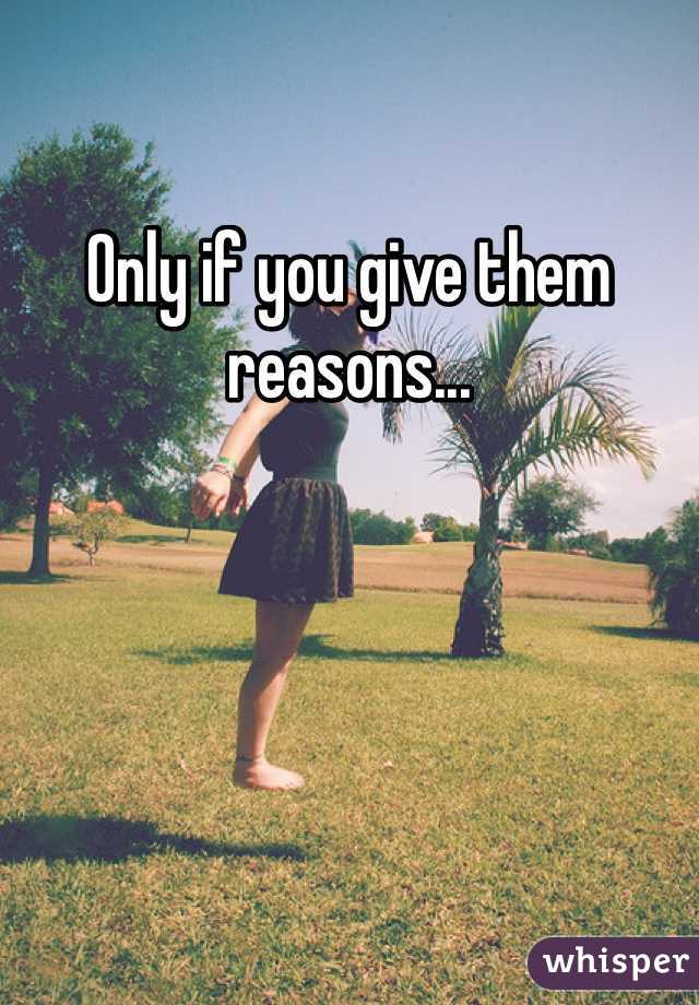 Only if you give them reasons...