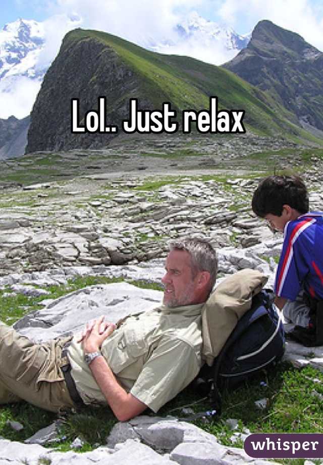 Lol.. Just relax 