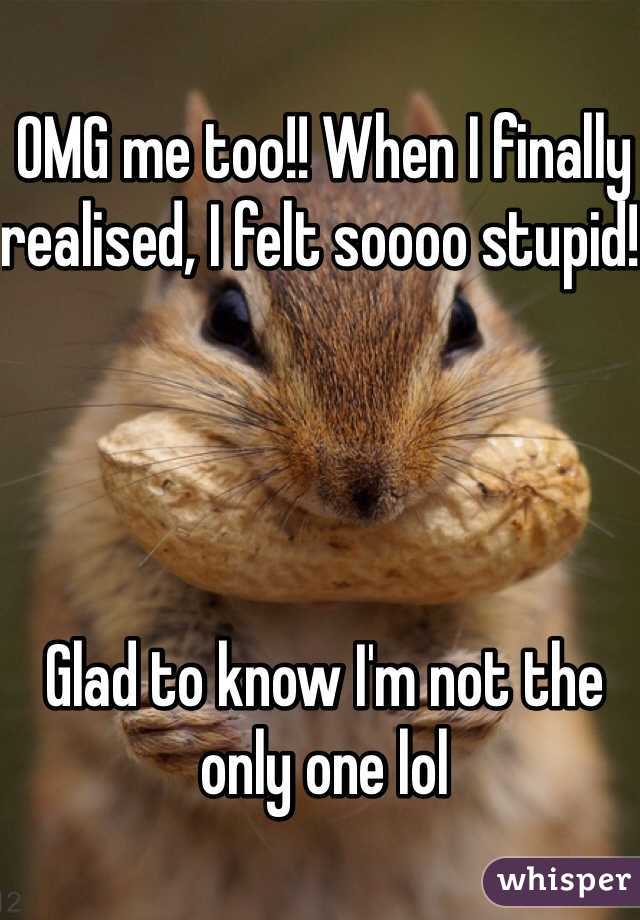 OMG me too!! When I finally realised, I felt soooo stupid! 




Glad to know I'm not the only one lol 