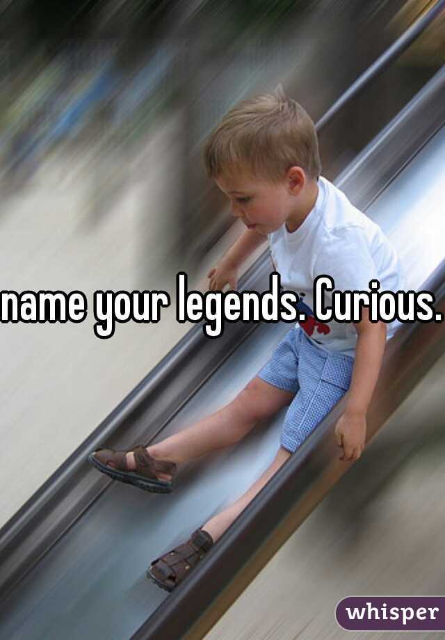 name your legends. Curious. 