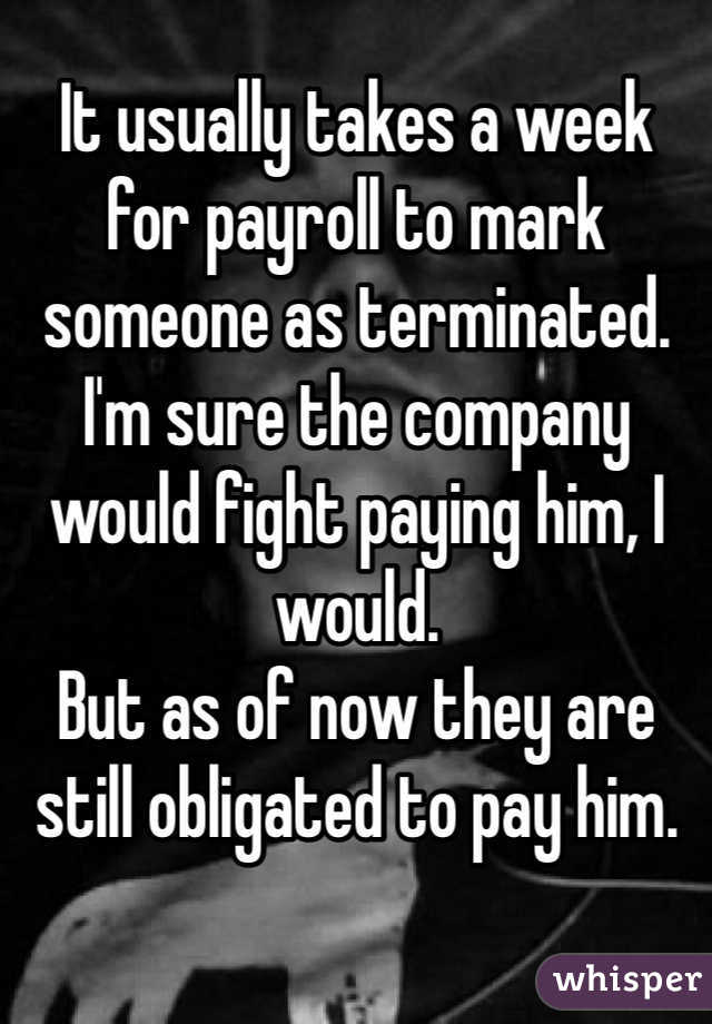 It usually takes a week for payroll to mark someone as terminated. 
I'm sure the company would fight paying him, I would. 
But as of now they are still obligated to pay him. 