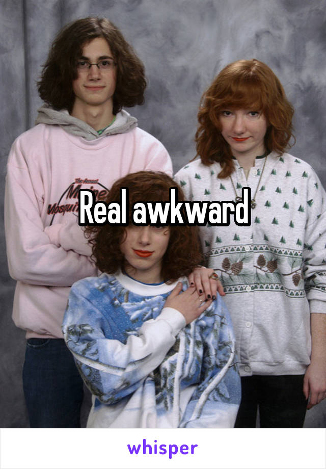Real awkward
