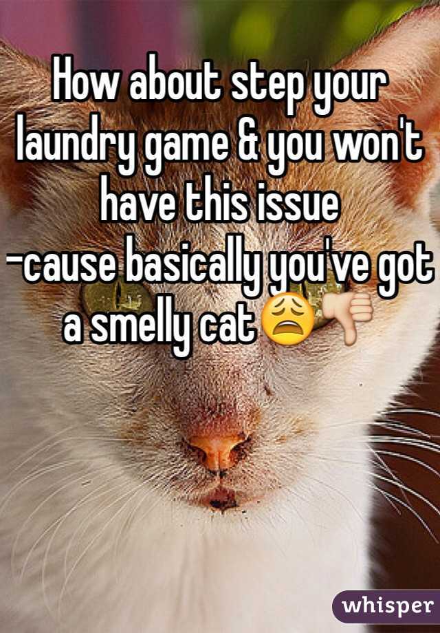 How about step your laundry game & you won't have this issue
-cause basically you've got a smelly cat😩👎