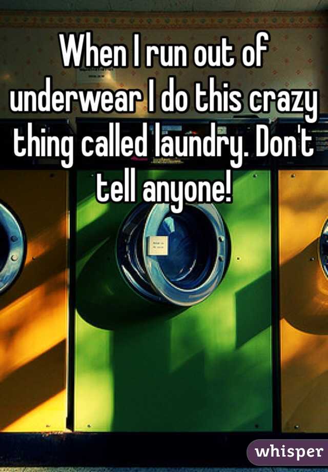 When I run out of underwear I do this crazy thing called laundry. Don't tell anyone! 
