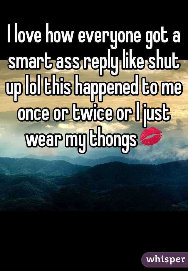 I love how everyone got a smart ass reply like shut up lol this happened to me once or twice or I just wear my thongs💋