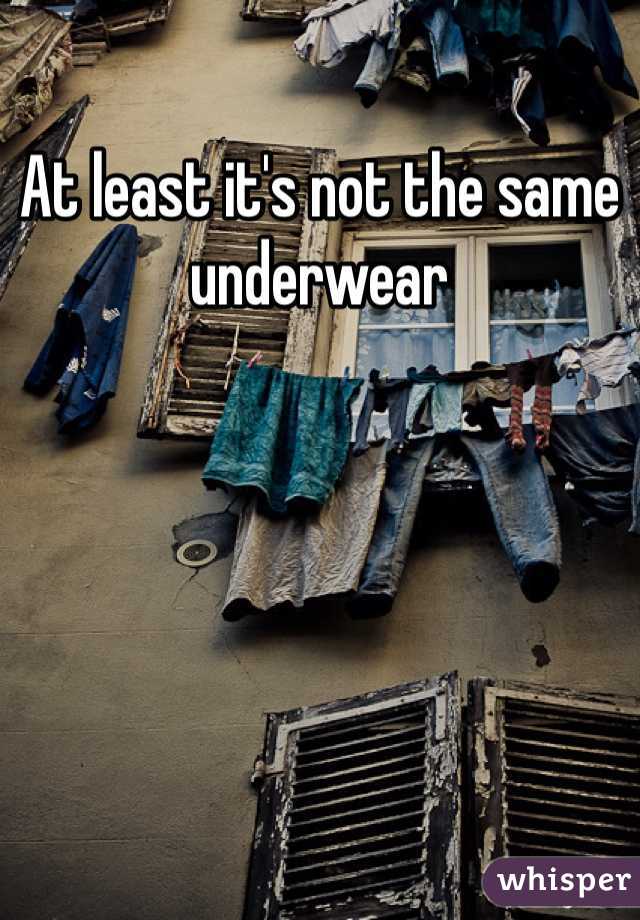 At least it's not the same underwear 