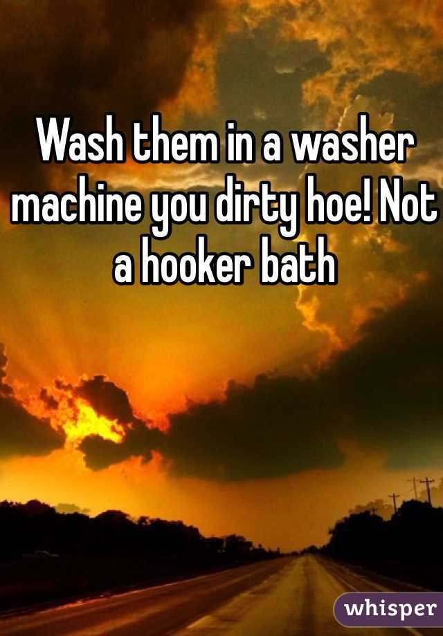 Wash them in a washer machine you dirty hoe! Not a hooker bath