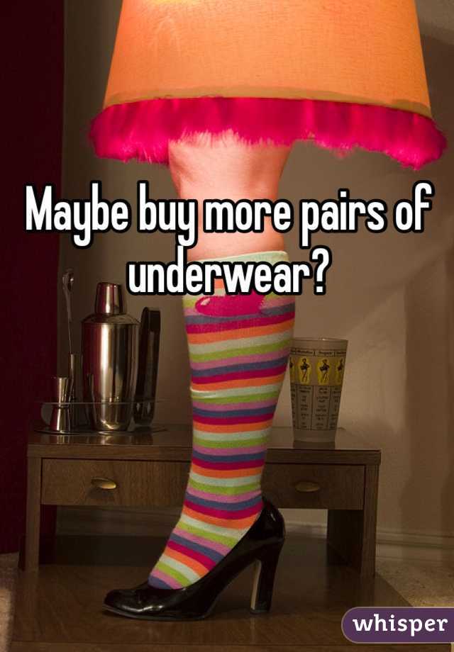 Maybe buy more pairs of underwear?