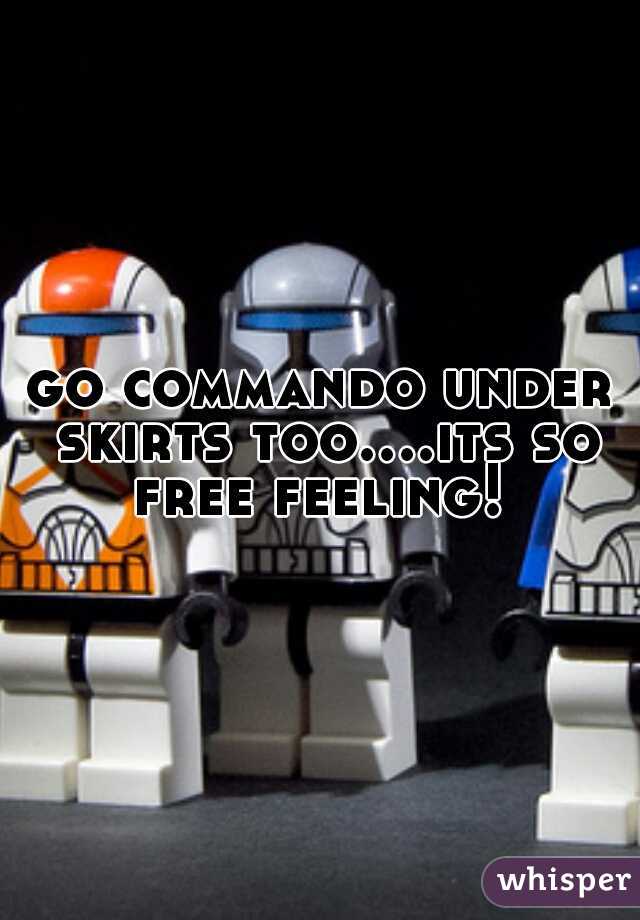 go commando under skirts too....its so free feeling! 