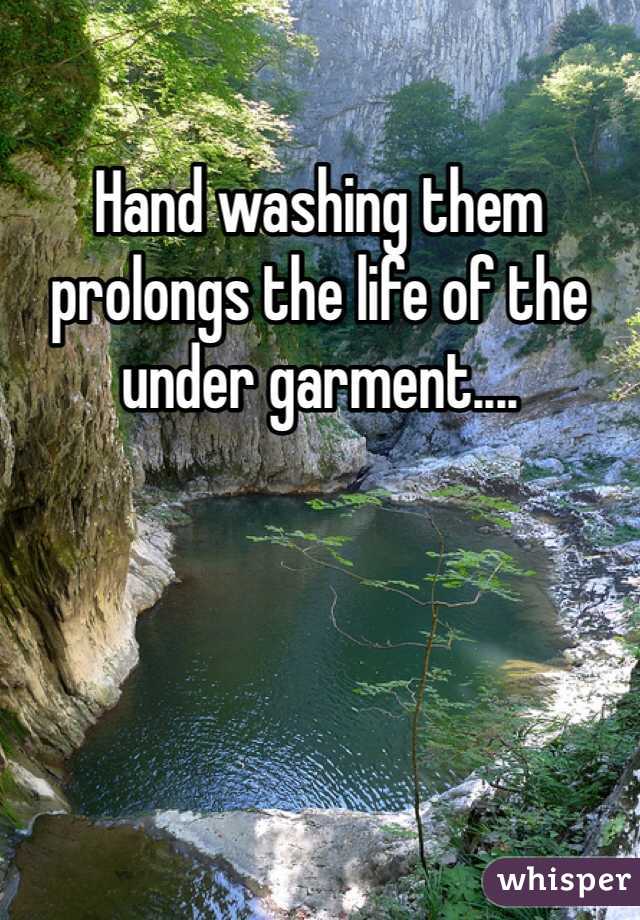 Hand washing them prolongs the life of the under garment....