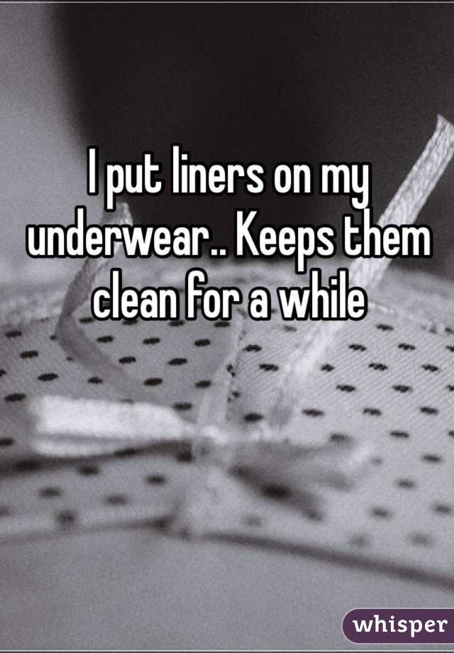 I put liners on my underwear.. Keeps them clean for a while 