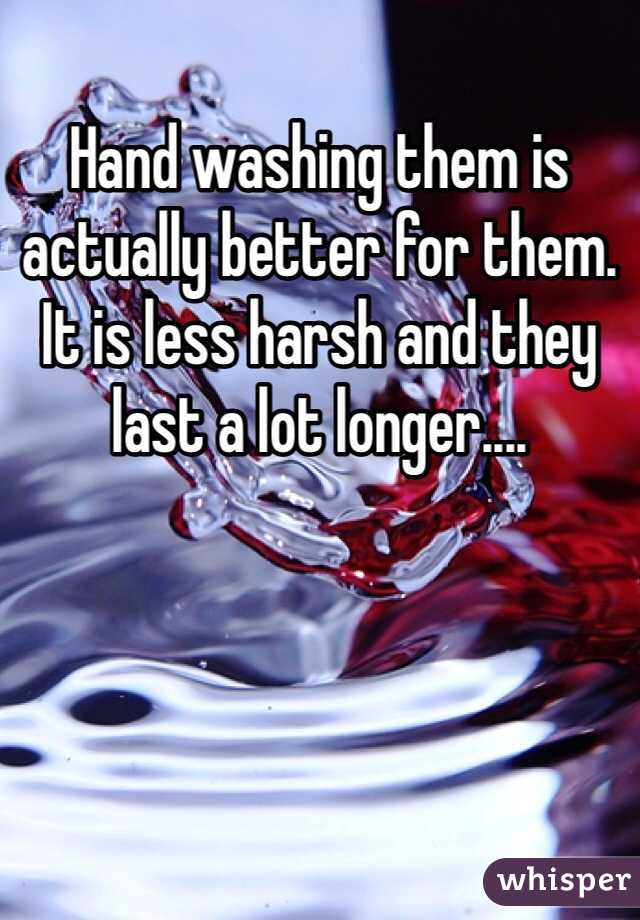 Hand washing them is actually better for them. It is less harsh and they last a lot longer....