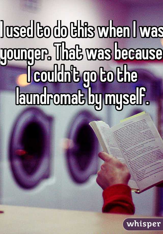 I used to do this when I was younger. That was because I couldn't go to the laundromat by myself. 