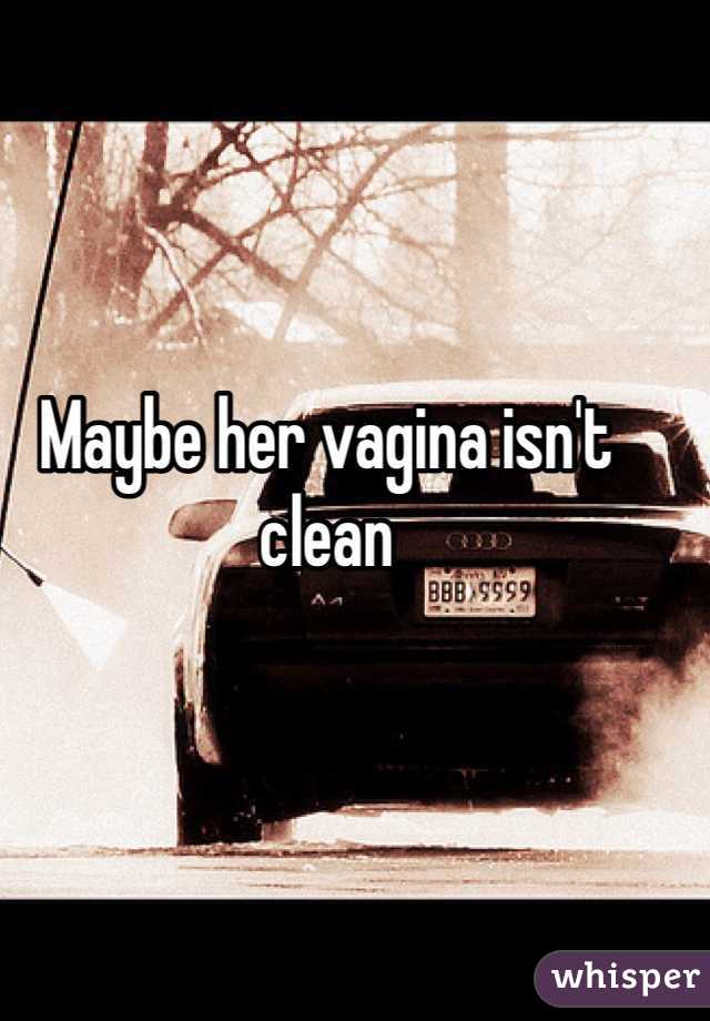 Maybe her vagina isn't clean