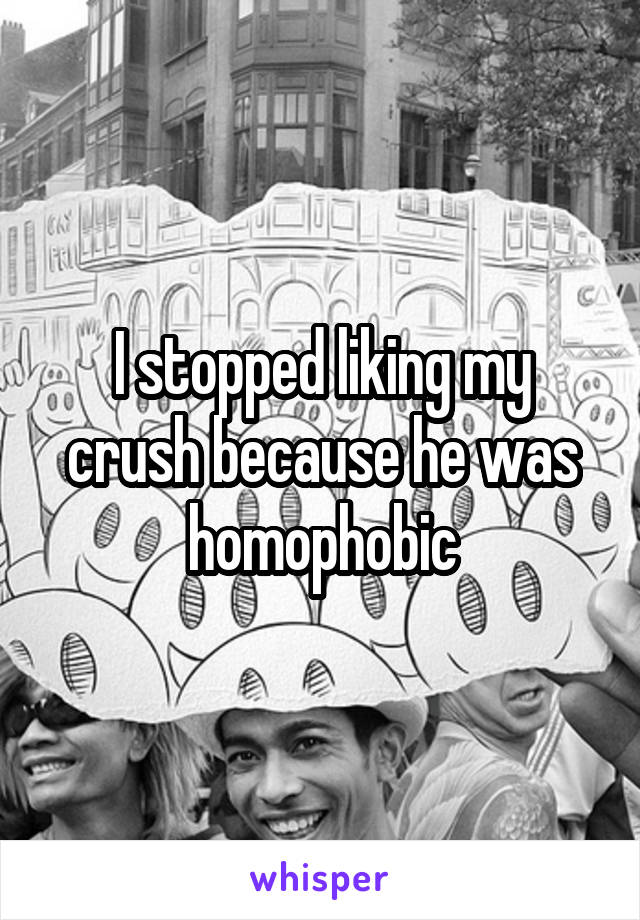 I stopped liking my crush because he was homophobic