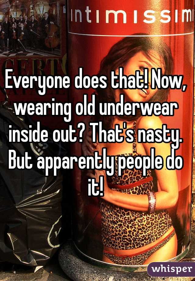 Everyone does that! Now, wearing old underwear inside out? That's nasty. But apparently people do it!