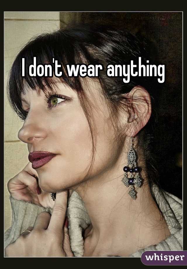 I don't wear anything