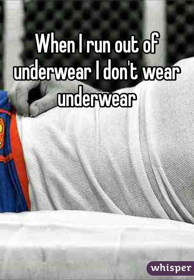 When I run out of underwear I don't wear underwear