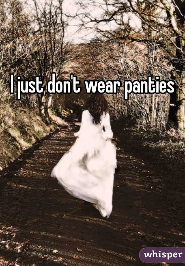 I just don't wear panties