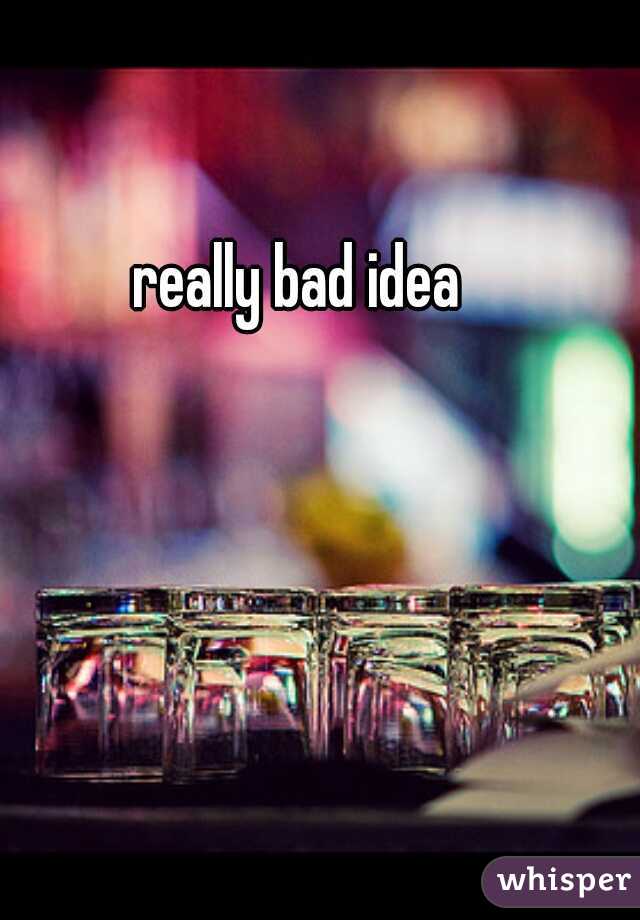 really bad idea