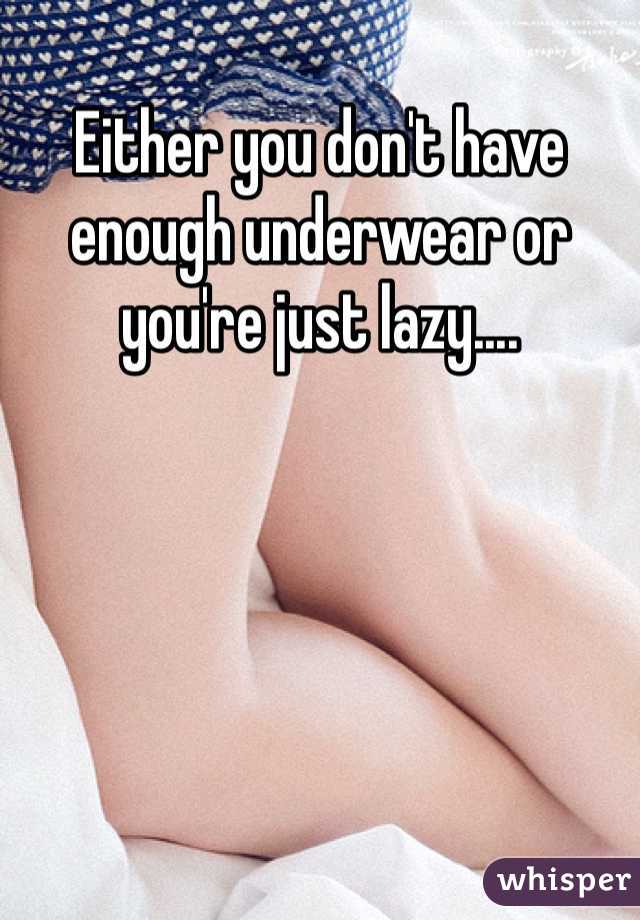 Either you don't have enough underwear or you're just lazy.... 