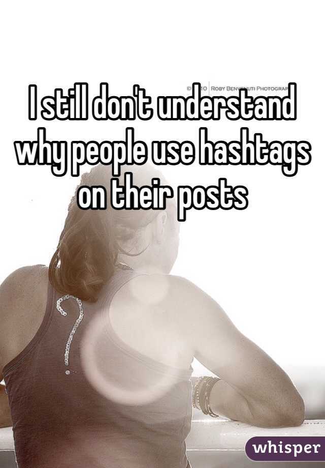 I still don't understand why people use hashtags on their posts 