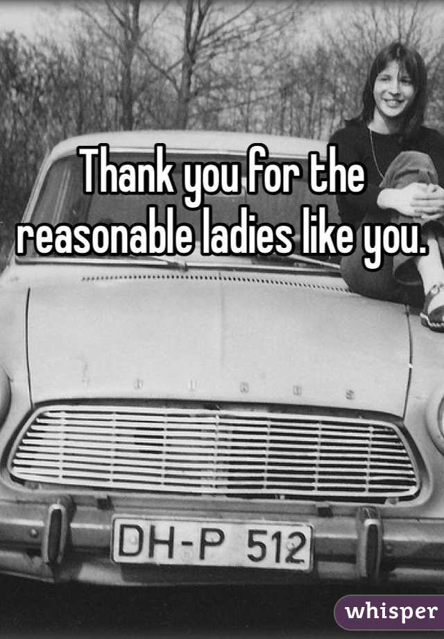 Thank you for the reasonable ladies like you. 