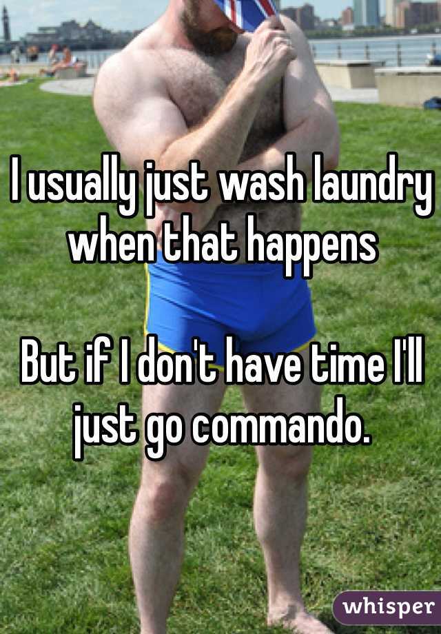 I usually just wash laundry when that happens

But if I don't have time I'll just go commando.  