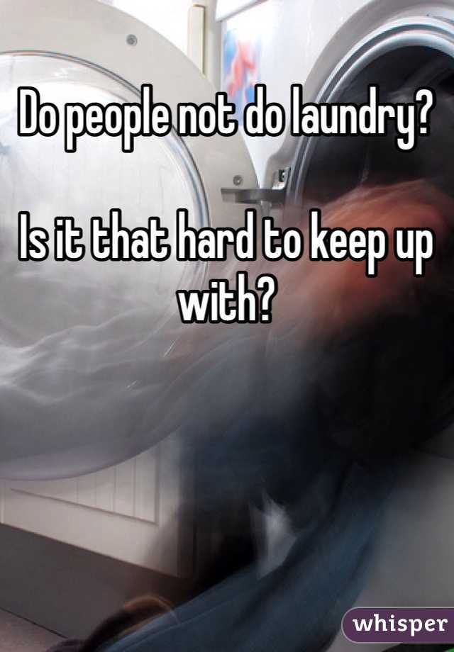 Do people not do laundry?

Is it that hard to keep up with?