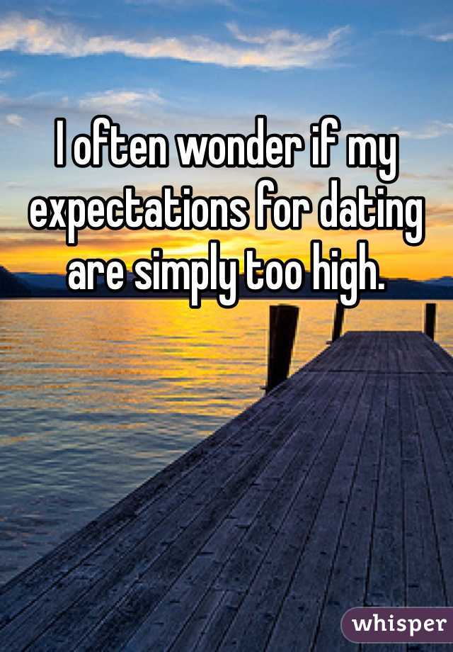 I often wonder if my expectations for dating are simply too high.