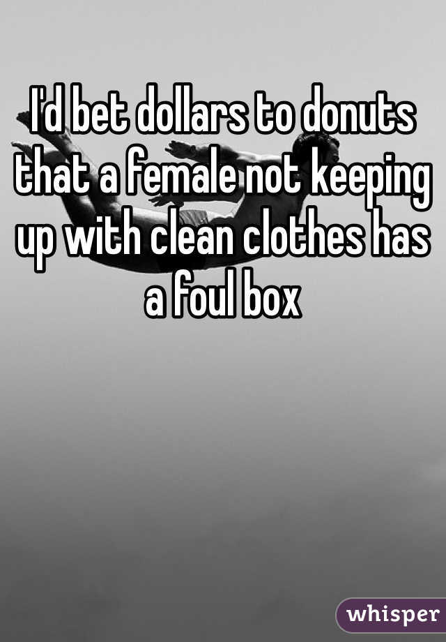 I'd bet dollars to donuts that a female not keeping up with clean clothes has a foul box 