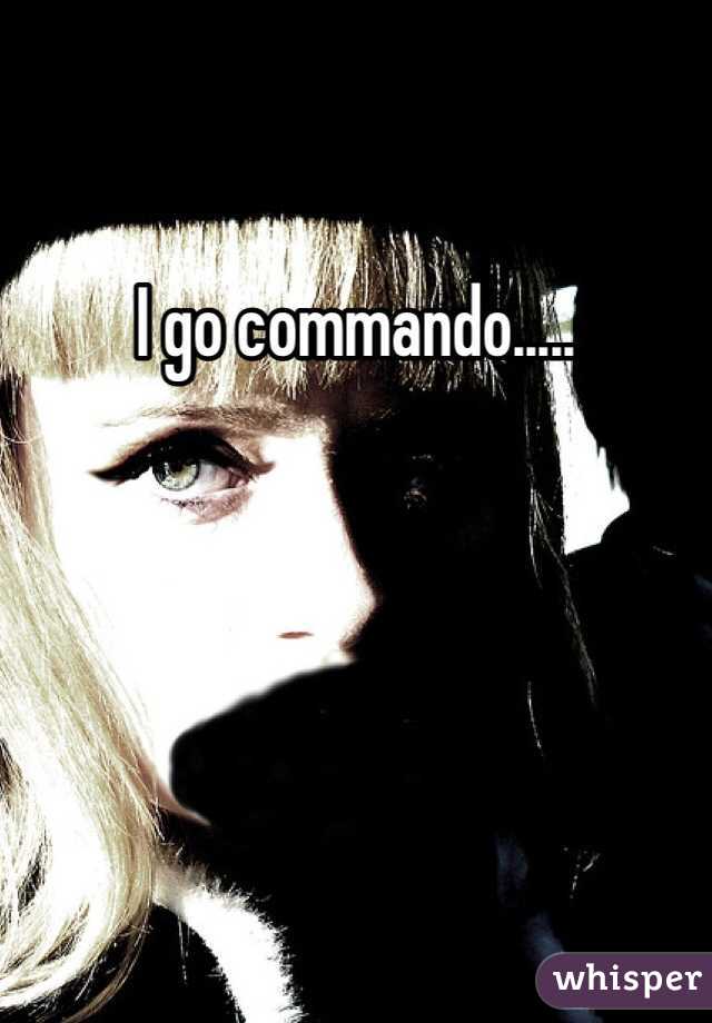 I go commando.....