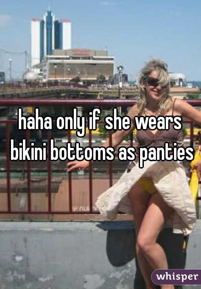 haha only if she wears bikini bottoms as panties